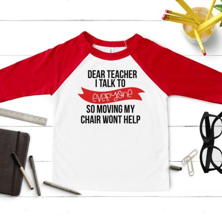 custom tshirt with the saying "Dear Teacher, I will talk to everyone so moving my chair won't help"